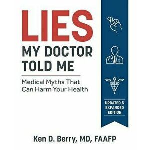 Lies My Doctor Told Me Second Edition: Medical Myths That Can Harm Your Health, Paperback - Ken Berry imagine