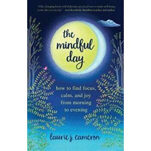 The Mindful Day: How to Find Focus, Calm, and Joy from Morning to Evening, Paperback - Laurie J. Cameron imagine