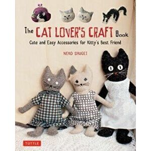 The Cat Lover's Craft Book: Cute and Easy Accessories for Kitty's Best Friend, Paperback - Neko Shugei imagine