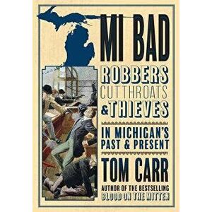 Mi Bad: Robbers, Cutthroats & Thieves in Michigan's Past & Present, Paperback - Tom Carr imagine