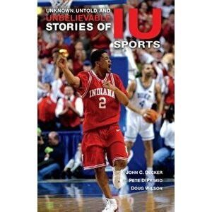 Unknown, Untold, and Unbelievable Stories of Iu Sports, Paperback - John C. Decker imagine