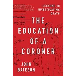 The Education of a Coroner: Lessons in Investigating Death, Paperback - John Bateson imagine