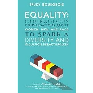 Equality: Courageous Conversations about Women, Men, and Race to Spark a Diversity and Inclusion Breakthrough, Paperback - Trudy Bourgeois imagine