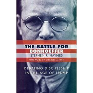 The Battle for Bonhoeffer, Paperback - Stephen R. Haynes imagine