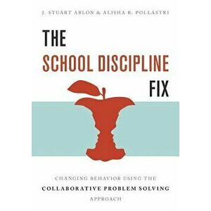 The School Discipline Fix: Changing Behavior Using the Collaborative Problem Solving Approach, Paperback - J. Stuart Ablon imagine