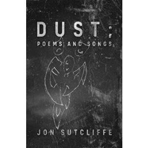 Dust; Poems and Songs, Paperback - Jon Sutcliffe imagine