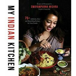My Indian Kitchen: 75+ Authentic, Easy and Nourishing Recipes for Your Family, Paperback - Swayampurna Mishra imagine