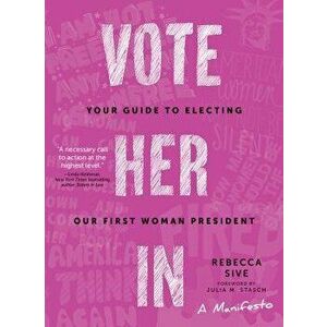 Vote Her in: Your Guide to Electing Our First Woman President, Paperback - Rebecca Sive imagine