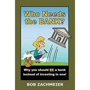 Who Needs the Bank?: Why You Should Be a Bank Instead of Investing in One!, Paperback - Bob Zachmeier imagine