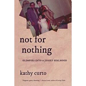Not for Nothing: Glimpses Into a Jersey Girlhood, Paperback - Kathy Curto imagine