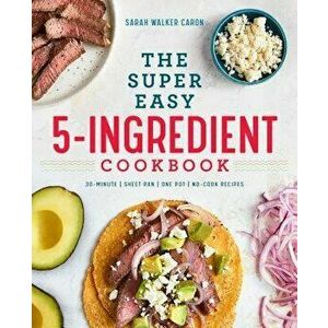 The Super Easy 5-Ingredient Cookbook, Paperback - Sarah Walker Caron imagine
