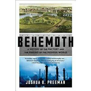 Behemoth: A History of the Factory and the Making of the Modern World, Paperback - Joshua B. Freeman imagine