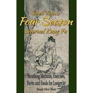 Chen Tuan's Four Season Internal Kungfu: Breathing Methods, Exercises, Herbs and Foods for Longevity, Paperback - Stuart Alve Olson imagine