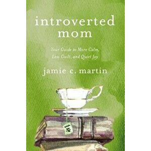 Introverted Mom: Your Guide to More Calm, Less Guilt, and Quiet Joy, Paperback - Jamie C. Martin imagine
