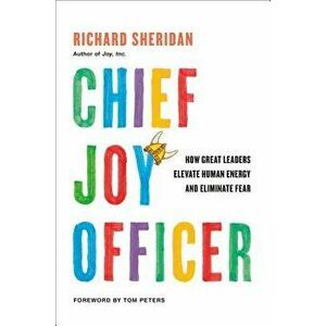 Chief Joy Officer: How Great Leaders Elevate Human Energy and Eliminate Fear, Hardcover - Richard Sheridan imagine