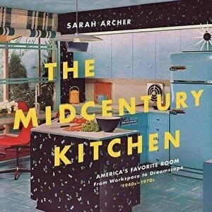 The Midcentury Kitchen: America's Favorite Room, from Workspace to Dreamscape, 1940s-1970s, Hardcover - Sarah Archer imagine