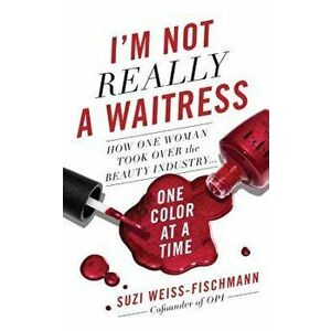 I'm Not Really a Waitress: How One Woman Took Over the Beauty Industry One Color at a Time, Hardcover - Suzi Weiss-Fischmann imagine