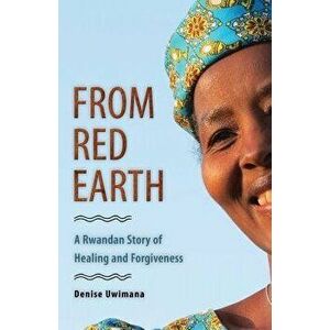 From Red Earth: A Rwandan Story of Healing and Forgiveness, Paperback - Denise Uwimana imagine