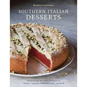 Southern Italian Desserts: Rediscovering the Sweet Traditions of Calabria, Campania, Basilicata, Puglia, and Sicily, Hardcover - Rosetta Costantino imagine