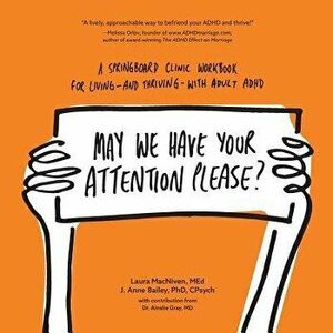 May We Have Your Attention Please?: A Springboard Clinic Workbook for Living--and Thriving--with Adult ADHD, Paperback - Laura MacNiven Med imagine