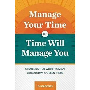 Manage Your Time or Time Will Manage You: Strategies That Work from an Educator Who's Been There: Strategies That Work from an Educator Who's Been The imagine