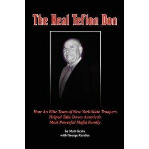 The Real Teflon Don: How an Elite Team of New York State Troopers Helped Take Down America's Most Powerful Mafia Family, Paperback - MR Matt Gryta imagine