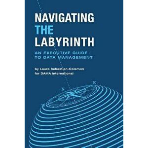 Navigating the Labyrinth: An Executive Guide to Data Management, Paperback - Laura Sebastian-Coleman imagine