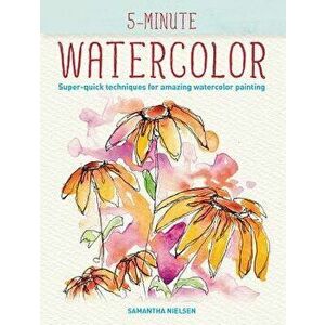 5-Minute Watercolor: Super-Quick Techniques for Amazing Watercolor Painting, Paperback - Samantha Nielsen imagine