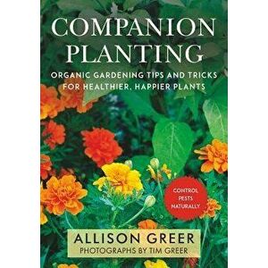 Companion Planting: Organic Gardening Tips and Tricks for Healthier, Happier Plants, Paperback - Allison Greer imagine