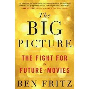 The Big Picture: The Fight for the Future of Movies, Paperback - Ben Fritz imagine