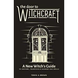 The Door to Witchcraft: A New Witch's Guide to History, Traditions, and Modern-Day Spells, Paperback - Tonya A. Brown imagine