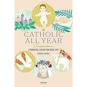 The Catholic All Year Compendium: Liturgical Living for Real Life, Paperback - Kendra Tierney imagine