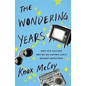 The Wondering Years: How Pop Culture Helped Me Answer Life's Biggest Questions, Paperback - Knox McCoy imagine