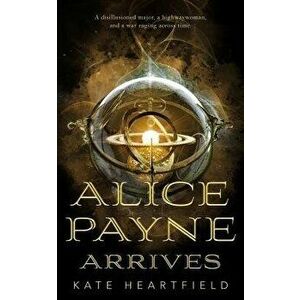 Alice Payne Arrives, Paperback - Kate Heartfield imagine