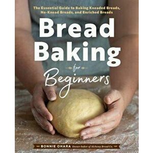 Bread Baking for Beginners: The Essential Guide to Baking Kneaded Breads, No-Knead Breads, and Enriched Breads, Paperback - Bonnie Ohara imagine