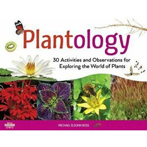 Plantology: 30 Activities and Observations for Exploring the World of Plants, Paperback - Michael Elsohn Ross imagine