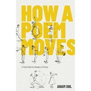 How a Poem Moves: A Field Guide for Readers of Poetry, Paperback - Adam Sol imagine