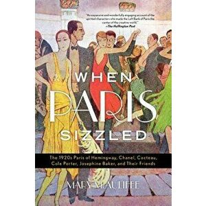 When Paris Sizzled: The 1920s Paris of Hemingway, Chanel, Cocteau, Cole Porter, Josephine Baker, and Their Friends, Paperback - Mary McAuliffe imagine