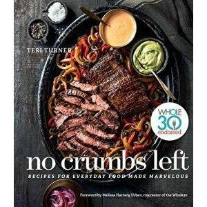 No Crumbs Left: Whole30 Endorsed, Recipes for Everyday Food Made Marvelous, Hardcover - Teri Turner imagine