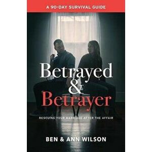 Betrayed and Betrayer: Rescuing Your Marriage After the Affair, Paperback - Ben Wilson imagine