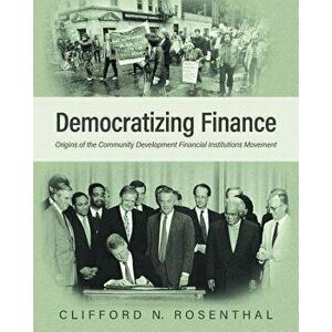 Democratizing Finance: Origins of the Community Development Financial Institutions Movement, Paperback - Clifford N. Rosenthal imagine