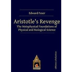 Aristotle's Revenge: The Metaphysical Foundations of Physical and Biological Science, Paperback - Edward Feser imagine