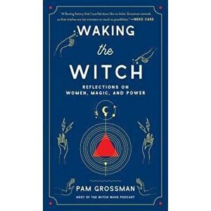 Waking the Witch: Reflections on Women, Magic, and Power, Hardcover - Pam Grossman imagine