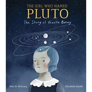 The Girl Who Named Pluto: The Story of Venetia Burney, Hardcover - Alice B. McGinty imagine