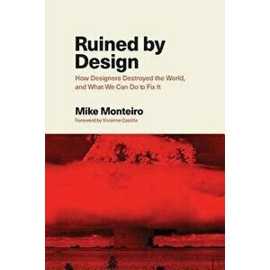Ruined by Design: How Designers Destroyed the World, and What We Can Do to Fix It, Paperback - Mike Monteiro imagine