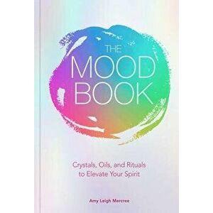The Mood Book: Crystals, Oils, and Rituals to Elevate Your Spirit, Hardcover - Amy Leigh Mercree imagine