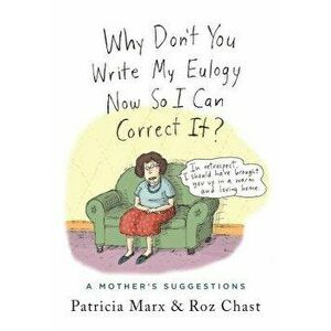 Why Don't You Write My Eulogy Now So I Can Correct It?: A Mother's Suggestions, Hardcover - Roz Chast imagine