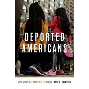 Deported Americans: Life After Deportation to Mexico, Paperback - Beth C. Caldwell imagine