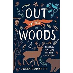 Out of the Woods: Seeing Nature in the Everyday, Paperback - Julia Corbett imagine