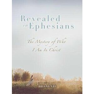 Revealed in Ephesians: The Mystery of Who I Am in Christ, Paperback - Briana Nei imagine
